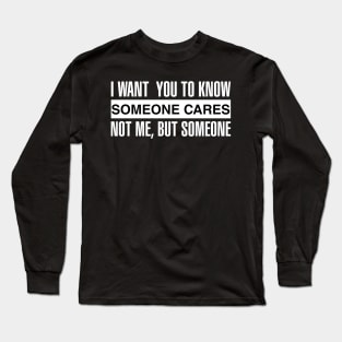 I Want You To Know Someone Cares Not Me, But Someone Long Sleeve T-Shirt